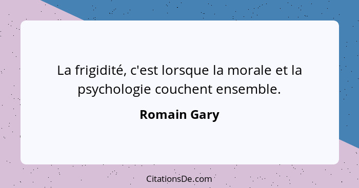 La frigidité, c'est lorsque la morale et la psychologie couchent ensemble.... - Romain Gary