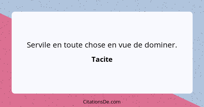 Servile en toute chose en vue de dominer.... - Tacite