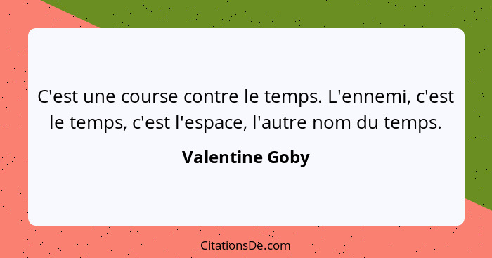 C'est une course contre le temps. L'ennemi, c'est le temps, c'est l'espace, l'autre nom du temps.... - Valentine Goby