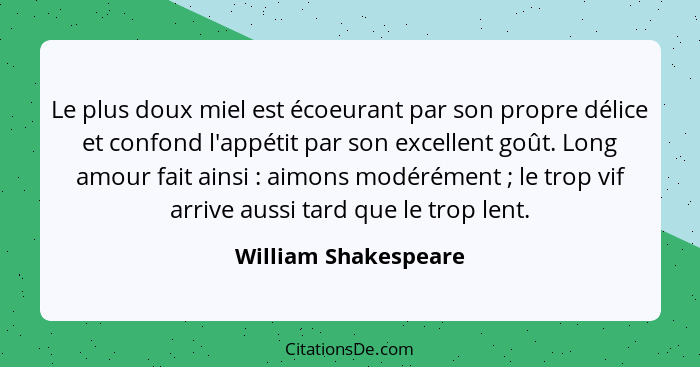 Le plus doux miel est écoeurant par son propre délice et confond l'appétit par son excellent goût. Long amour fait ainsi :... - William Shakespeare