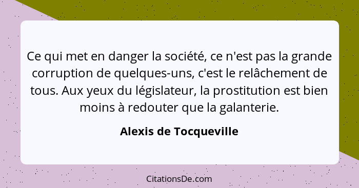 Ce qui met en danger la société, ce n'est pas la grande corruption de quelques-uns, c'est le relâchement de tous. Aux yeux du... - Alexis de Tocqueville