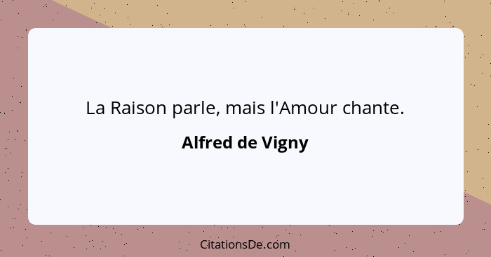 La Raison parle, mais l'Amour chante.... - Alfred de Vigny