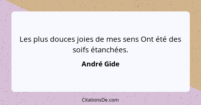 Les plus douces joies de mes sens Ont été des soifs étanchées.... - André Gide