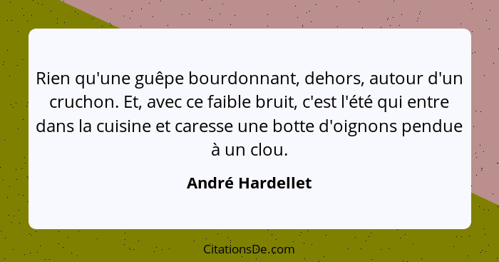 Rien qu'une guêpe bourdonnant, dehors, autour d'un cruchon. Et, avec ce faible bruit, c'est l'été qui entre dans la cuisine et cares... - André Hardellet