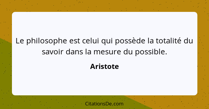 Le philosophe est celui qui possède la totalité du savoir dans la mesure du possible.... - Aristote