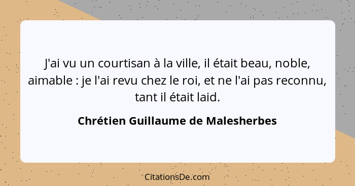 J'ai vu un courtisan à la ville, il était beau, noble, aimable : je l'ai revu chez le roi, et ne l'ai pas rec... - Chrétien Guillaume de Malesherbes