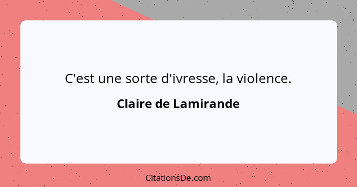 C'est une sorte d'ivresse, la violence.... - Claire de Lamirande