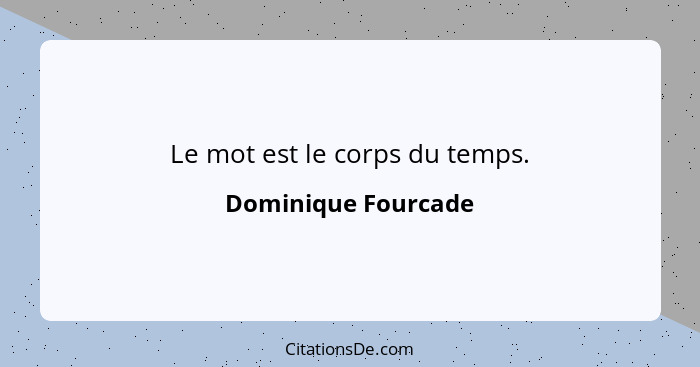 Le mot est le corps du temps.... - Dominique Fourcade