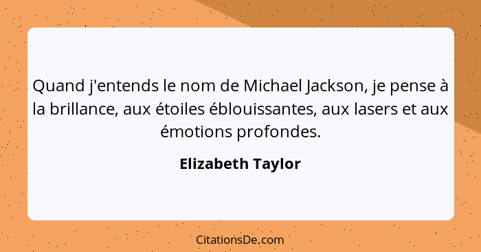 Quand j'entends le nom de Michael Jackson, je pense à la brillance, aux étoiles éblouissantes, aux lasers et aux émotions profondes... - Elizabeth Taylor