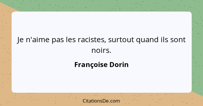 Je n'aime pas les racistes, surtout quand ils sont noirs.... - Françoise Dorin