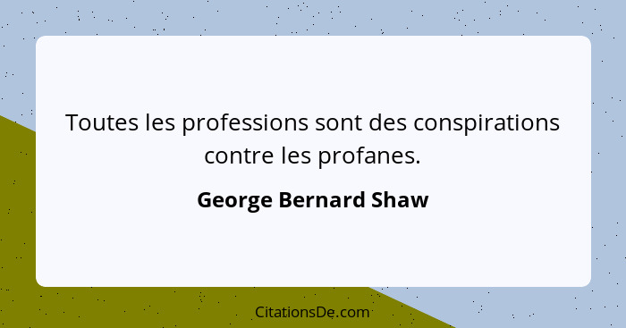 Toutes les professions sont des conspirations contre les profanes.... - George Bernard Shaw