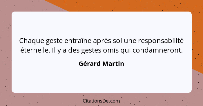 Chaque geste entraîne après soi une responsabilité éternelle. Il y a des gestes omis qui condamneront.... - Gérard Martin