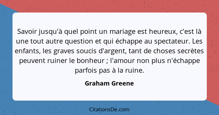 Savoir jusqu'à quel point un mariage est heureux, c'est là une tout autre question et qui échappe au spectateur. Les enfants, les grav... - Graham Greene