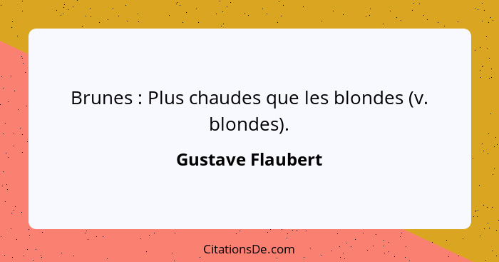 Brunes : Plus chaudes que les blondes (v. blondes).... - Gustave Flaubert