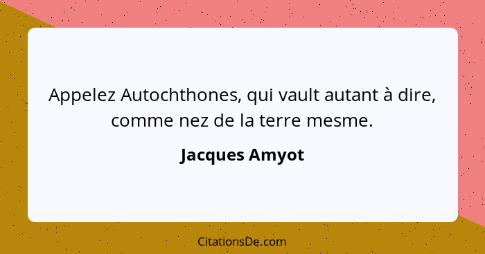 Appelez Autochthones, qui vault autant à dire, comme nez de la terre mesme.... - Jacques Amyot