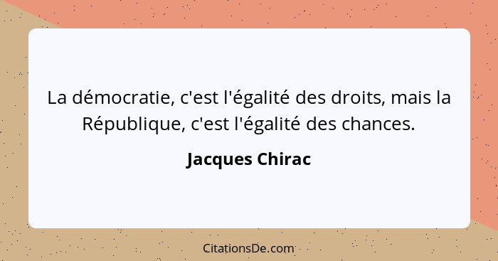 La démocratie, c'est l'égalité des droits, mais la République, c'est l'égalité des chances.... - Jacques Chirac