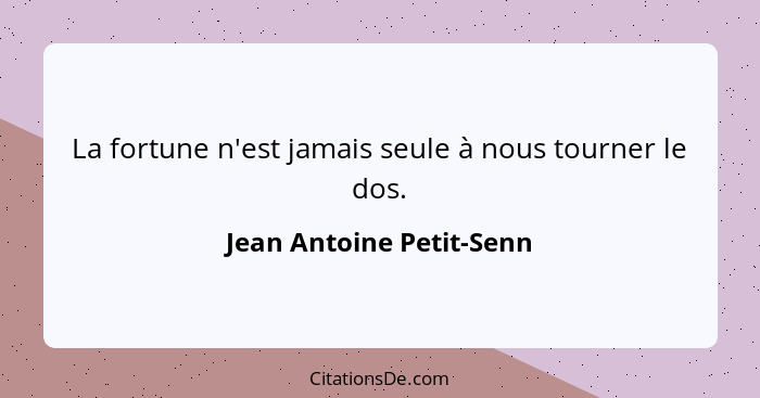 La fortune n'est jamais seule à nous tourner le dos.... - Jean Antoine Petit-Senn