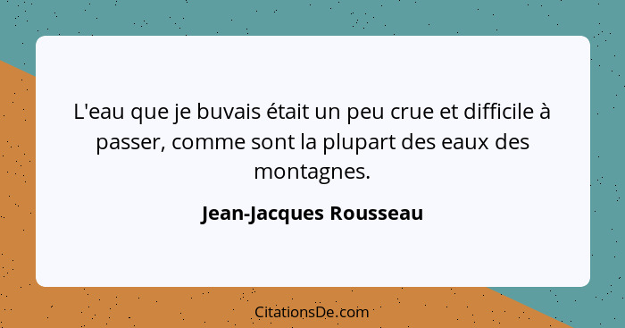 L'eau que je buvais était un peu crue et difficile à passer, comme sont la plupart des eaux des montagnes.... - Jean-Jacques Rousseau