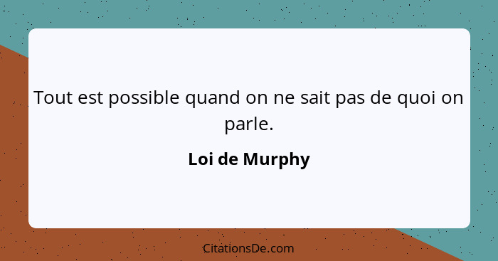 Tout est possible quand on ne sait pas de quoi on parle.... - Loi de Murphy