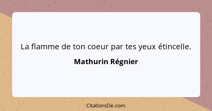 La flamme de ton coeur par tes yeux étincelle.... - Mathurin Régnier