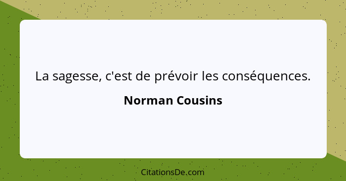 La sagesse, c'est de prévoir les conséquences.... - Norman Cousins