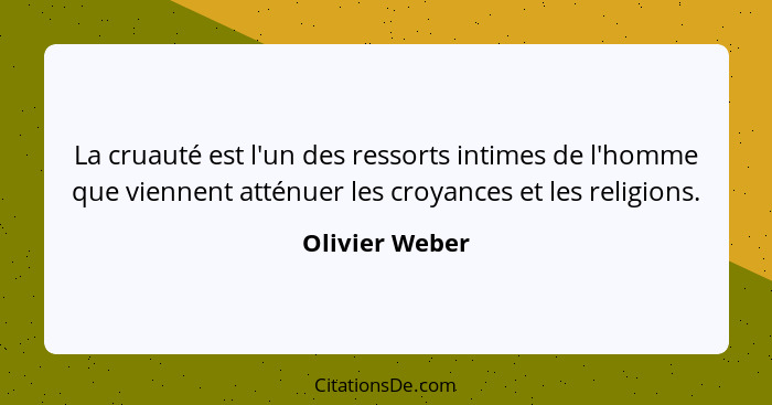 La cruauté est l'un des ressorts intimes de l'homme que viennent atténuer les croyances et les religions.... - Olivier Weber