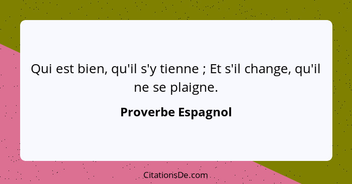 Qui est bien, qu'il s'y tienne ; Et s'il change, qu'il ne se plaigne.... - Proverbe Espagnol