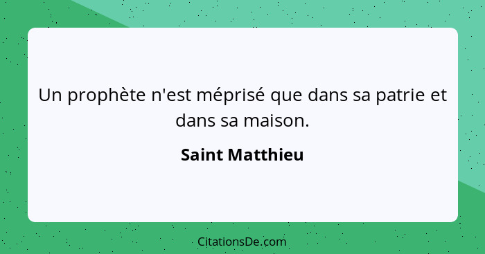 Un prophète n'est méprisé que dans sa patrie et dans sa maison.... - Saint Matthieu