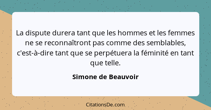 La dispute durera tant que les hommes et les femmes ne se reconnaîtront pas comme des semblables, c'est-à-dire tant que se perpét... - Simone de Beauvoir