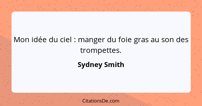 Mon idée du ciel : manger du foie gras au son des trompettes.... - Sydney Smith