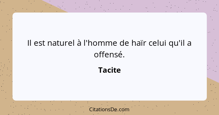 Il est naturel à l'homme de haïr celui qu'il a offensé.... - Tacite