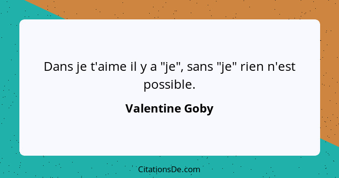 Dans je t'aime il y a "je", sans "je" rien n'est possible.... - Valentine Goby