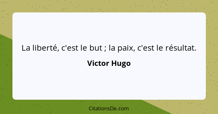 La liberté, c'est le but ; la paix, c'est le résultat.... - Victor Hugo