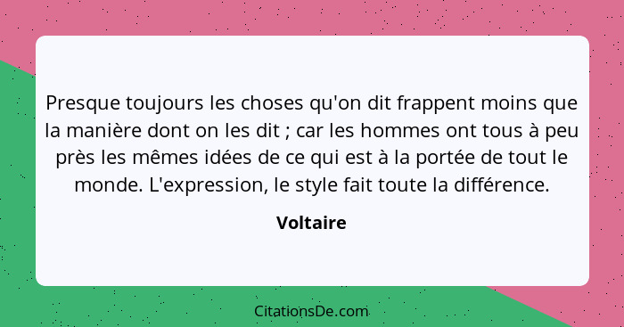 Presque toujours les choses qu'on dit frappent moins que la manière dont on les dit ; car les hommes ont tous à peu près les mêmes idé... - Voltaire