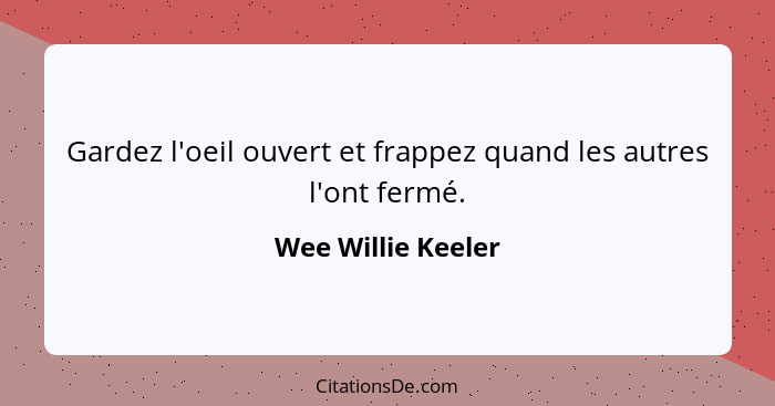 Gardez l'oeil ouvert et frappez quand les autres l'ont fermé.... - Wee Willie Keeler