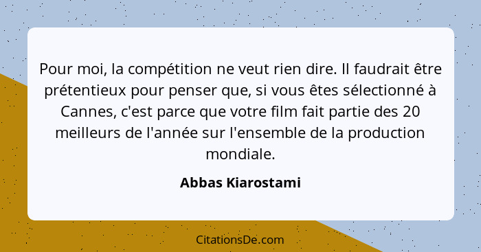 Pour moi, la compétition ne veut rien dire. Il faudrait être prétentieux pour penser que, si vous êtes sélectionné à Cannes, c'est... - Abbas Kiarostami