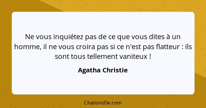 Ne vous inquiétez pas de ce que vous dites à un homme, il ne vous croira pas si ce n'est pas flatteur : ils sont tous tellement... - Agatha Christie