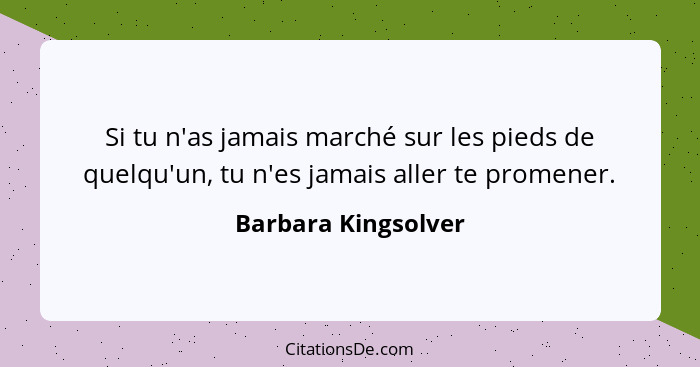 Si tu n'as jamais marché sur les pieds de quelqu'un, tu n'es jamais aller te promener.... - Barbara Kingsolver