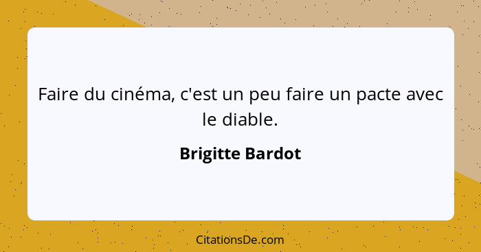 Faire du cinéma, c'est un peu faire un pacte avec le diable.... - Brigitte Bardot