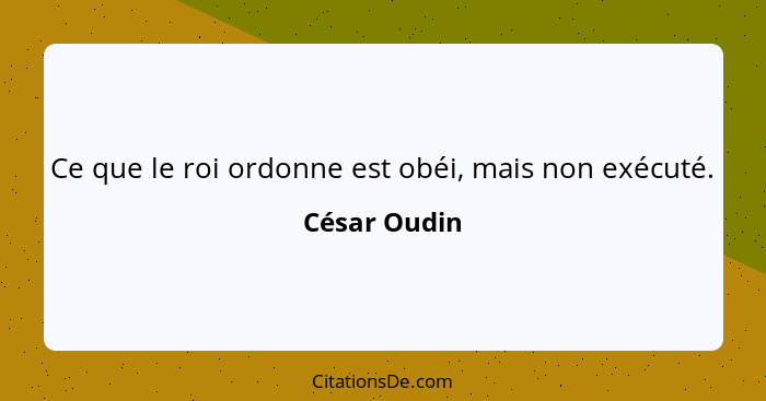 Ce que le roi ordonne est obéi, mais non exécuté.... - César Oudin