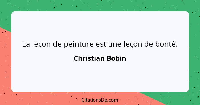 La leçon de peinture est une leçon de bonté.... - Christian Bobin