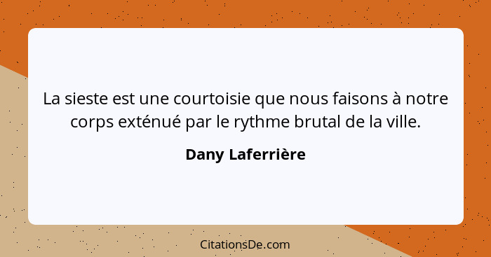 La sieste est une courtoisie que nous faisons à notre corps exténué par le rythme brutal de la ville.... - Dany Laferrière