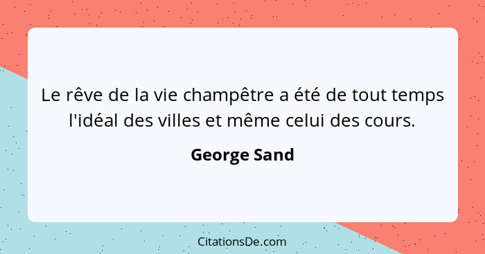 Le rêve de la vie champêtre a été de tout temps l'idéal des villes et même celui des cours.... - George Sand