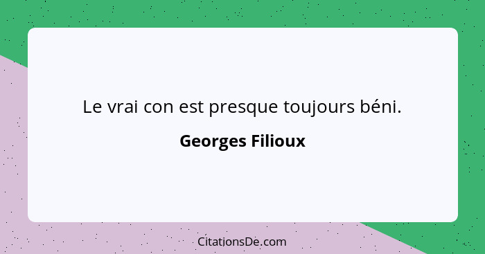 Le vrai con est presque toujours béni.... - Georges Filioux