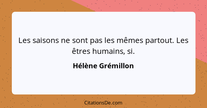 Les saisons ne sont pas les mêmes partout. Les êtres humains, si.... - Hélène Grémillon