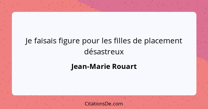 Je faisais figure pour les filles de placement désastreux... - Jean-Marie Rouart