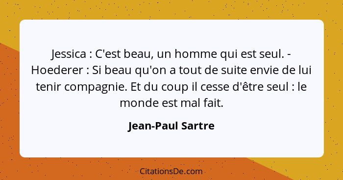 Jessica : C'est beau, un homme qui est seul. - Hoederer : Si beau qu'on a tout de suite envie de lui tenir compagnie. Et... - Jean-Paul Sartre