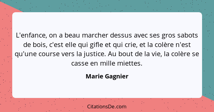 L'enfance, on a beau marcher dessus avec ses gros sabots de bois, c'est elle qui gifle et qui crie, et la colère n'est qu'une course v... - Marie Gagnier