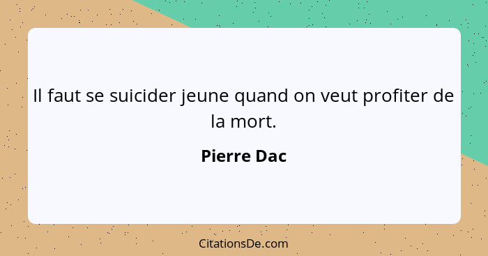 Il faut se suicider jeune quand on veut profiter de la mort.... - Pierre Dac