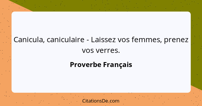 Canicula, caniculaire - Laissez vos femmes, prenez vos verres.... - Proverbe Français